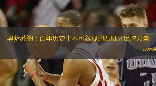 奧薩蘇納：百年歷史中不可忽視的西班牙足球力量