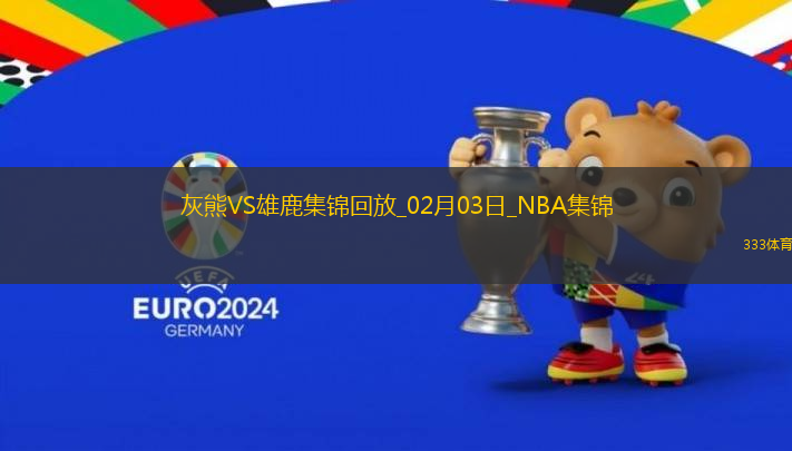 02月03日NBA常規(guī)賽 灰熊 - 雄鹿 精彩鏡頭