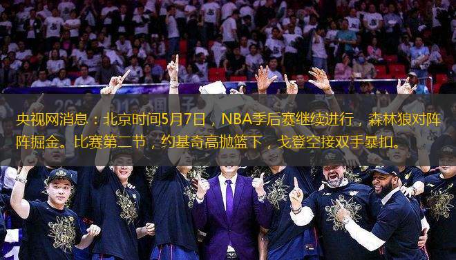 央視網(wǎng)消息：北京時間5月7日，NBA季后賽繼續(xù)進行，森林狼對陣掘金。比賽第二節(jié)，約基奇高拋籃下，戈登空接雙手暴扣。