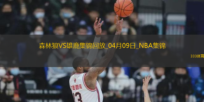 04月09日NBA常規(guī)賽 森林狼 - 雄鹿 精彩鏡頭