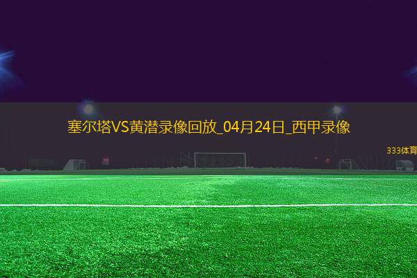 西甲第33輪塞爾塔3-0比利亞雷亞爾