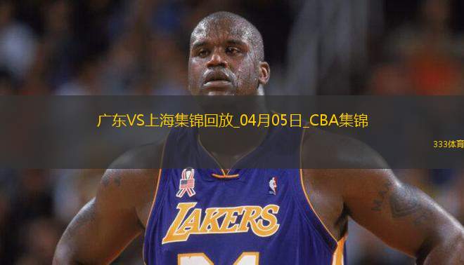 04月05日CBA季后賽首輪12進8G1 廣東 - 上海 精彩鏡頭
