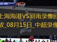 08月15日中超第21輪上海海港vs河南全場(chǎng)錄像