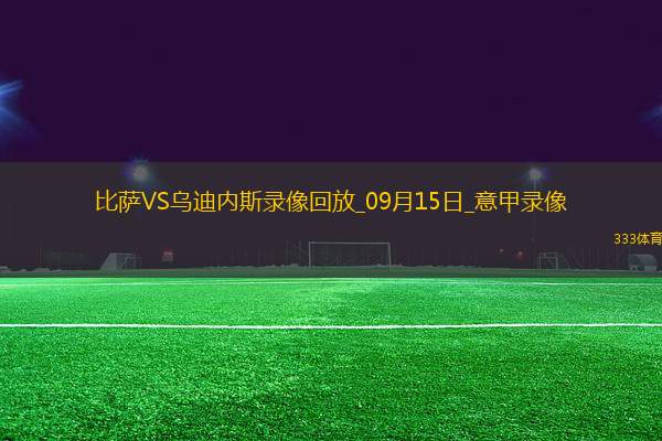 09月15日意甲第3輪比薩vs烏迪內(nèi)斯全場錄像