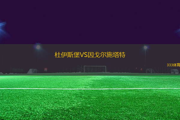 杜伊斯堡VS因戈?duì)柺┧?> </a>
                  <div   id=