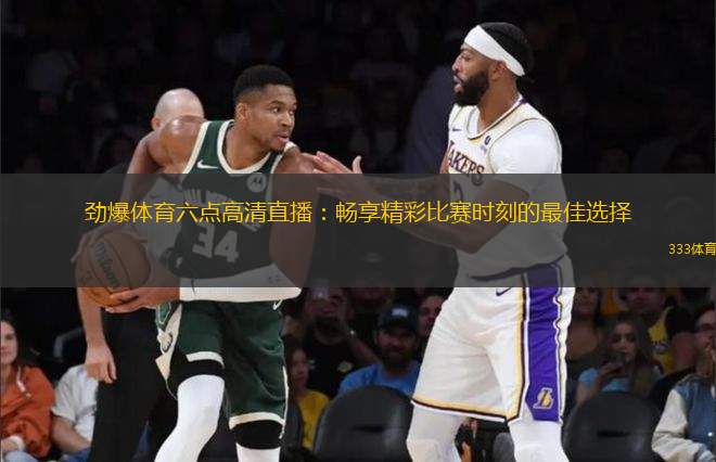 勁爆體育六點(diǎn)高清直播：暢享精彩比賽時(shí)刻的最佳選擇