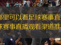 在哪里可以看足球賽事直播？足球賽事直播觀看渠道推薦