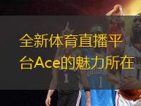 全新體育直播平臺Ace的魅力所在